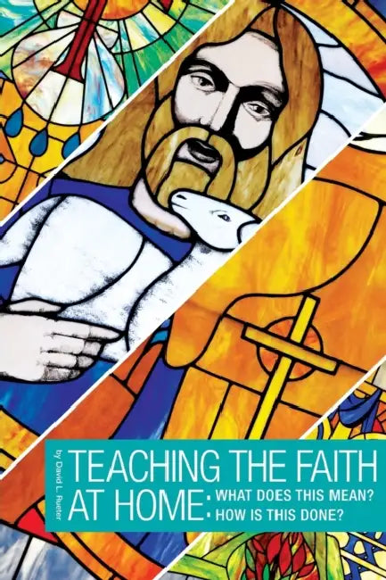 Teaching the Faith at Home: What Does This Mean? How is This Done? by David L. Rueter
