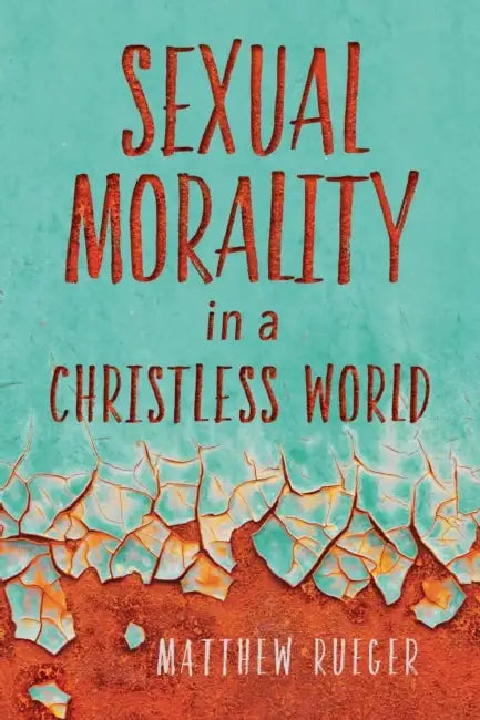 Sexual Morality in a Christless World by Matthew W. Rueger