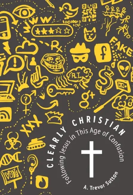 Clearly Christian: Following Jesus in this Age of Confusion by A. Trevor Sutton