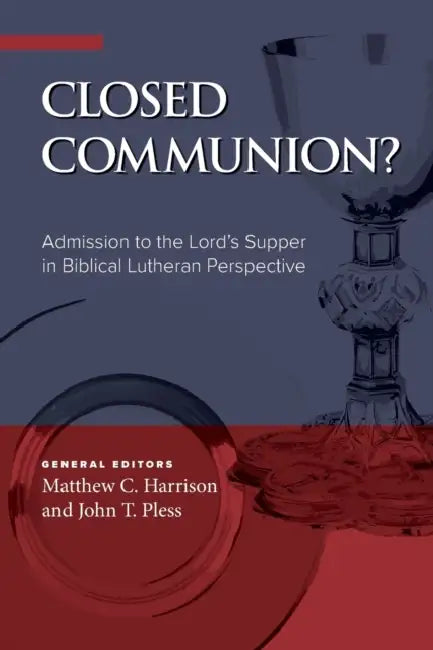 Closed Communion? Admission to the Lord's Supper in Biblical Lutheran Perspective by Matthew C. Harrison