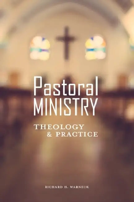 Pastoral Ministry: Theology and Practice by Richard Warneck