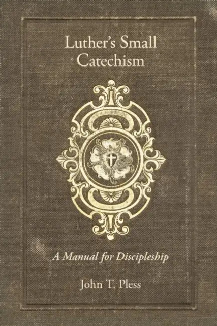 Luther's Small Catechism: A Manual for Discipleship by John Pless, John T. Pless