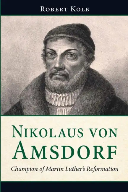 Nikolaus Von Amsdorf: Champion of Martin Luther's Reformation by Robert Kolb