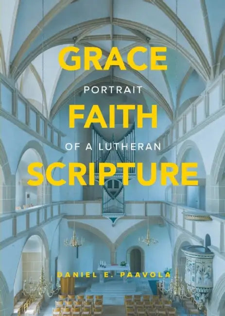 Grace, Faith, Scripture: Portrait of a Lutheran by Daniel Paavola, Daniel E. Paavola