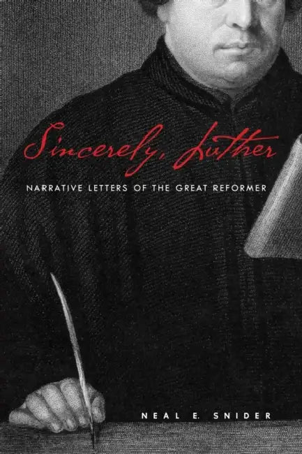 Sincerely, Luther: Narrative Letters of the Great Reformer by Neal E. Snider