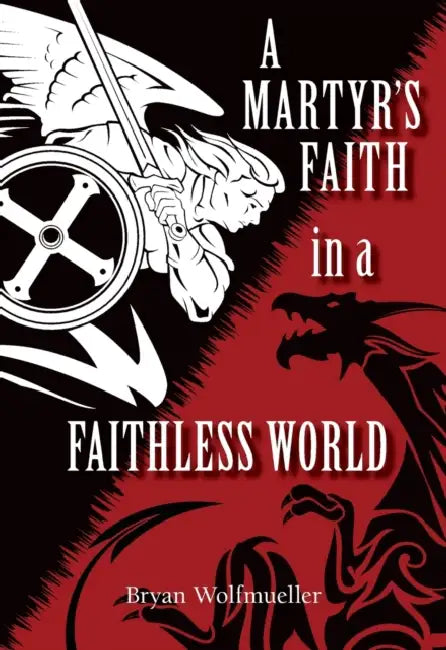 A Martyr's Faith in a Faithless World by Bryan Wolfmueller