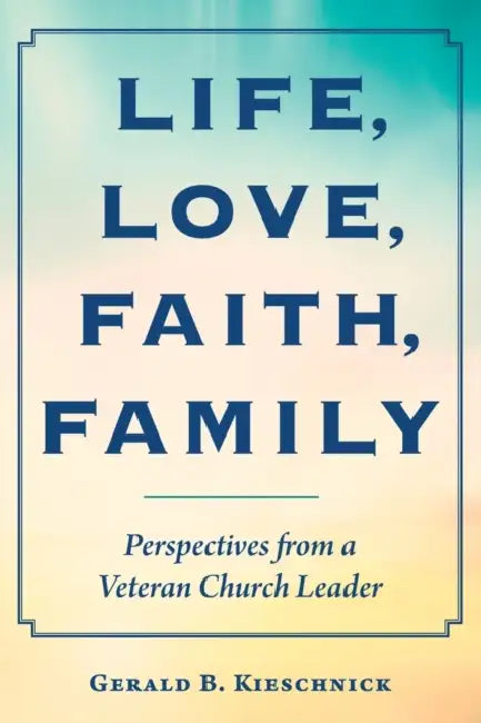Life, Love, Faith, Family: Perspectives from a Veteran Church Leader by Gerald B. Kieschnick