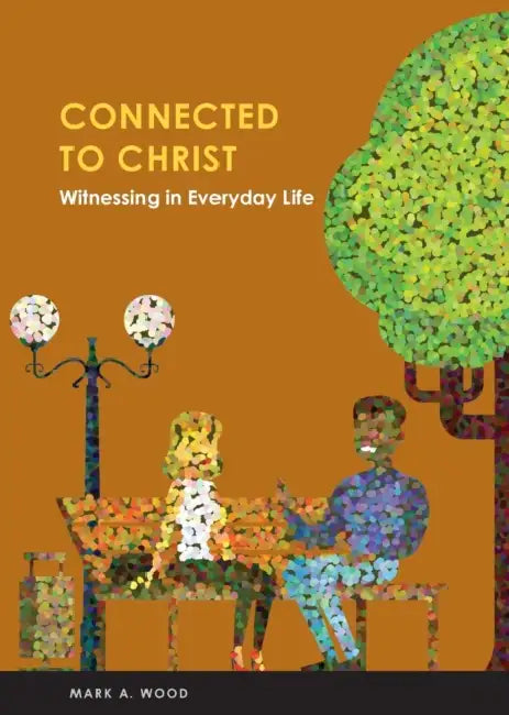 Connected to Christ: Witnessing in Everyday Life by Mark A. Wood