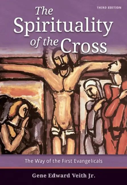 Spirituality of the Cross - Third Edition by Gene E. Veith