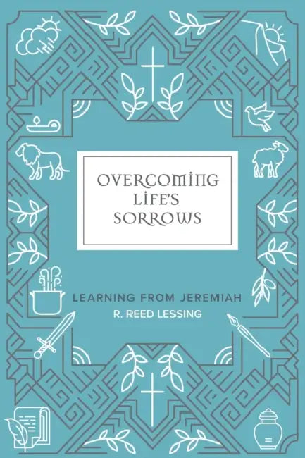 Overcoming Life's Sorrows: Learning from Jeremiah by R. Reed Lessing