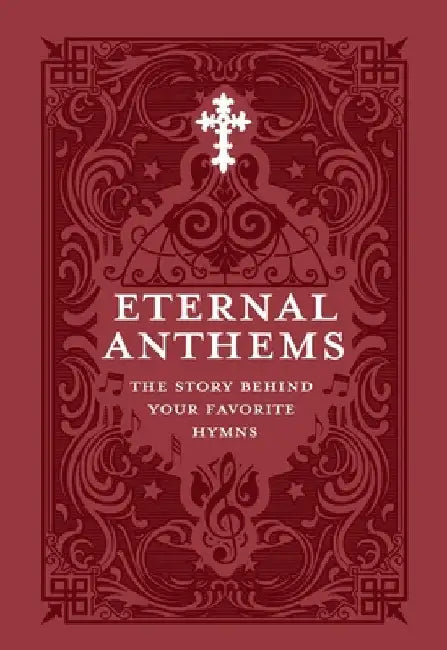 Eternal Anthems: The Story Behind Your Favorite Hymns by Concordia Publishing House