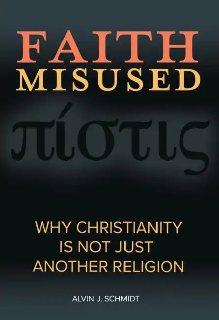 Faith Misused: Why Christianity Is Not Just Another Religion by Alvin J. Schmidt