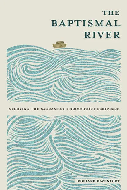 The Baptismal River: Studying the Sacrament throughout Scripture by Davenport, Richard