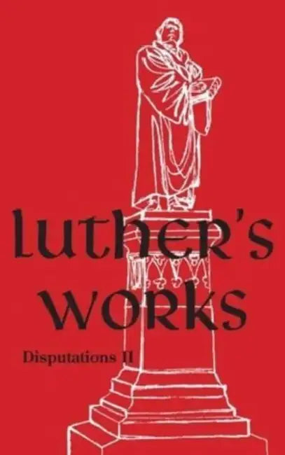 Luther's Works - Volume 73: (Disputations II) by Martin Luther