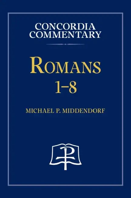 Romans 1-8 - Concordia Commentary by Michael Middendorf