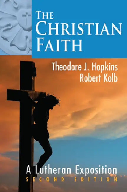 The Christian Faith: A Lutheran Exposition, 2nd Edition by Robert Kolb, Theodore J. Hopkins