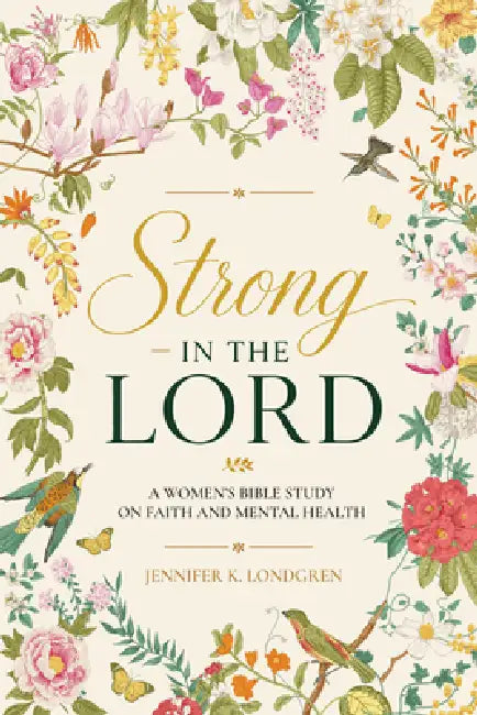 Strong in the Lord: A Women's Bible Study on Faith and Mental Health by Jennifer K. Londgren