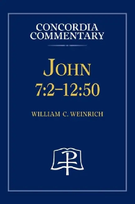 John 7: 2 - 12:50 - Concordia Commentary by William C. Weinrich