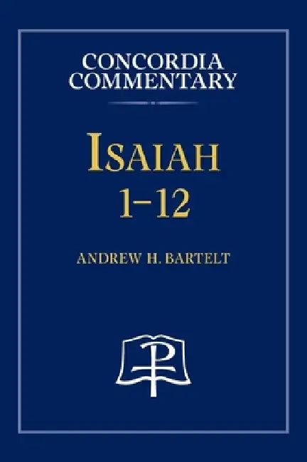 Isaiah 1-12 - Concordia Commentary by Andrew H. Bartelt
