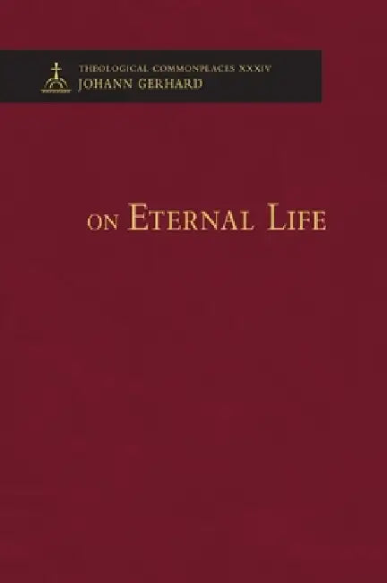 On Eternal Life - Theological Commonplaces by Johann Gerhard