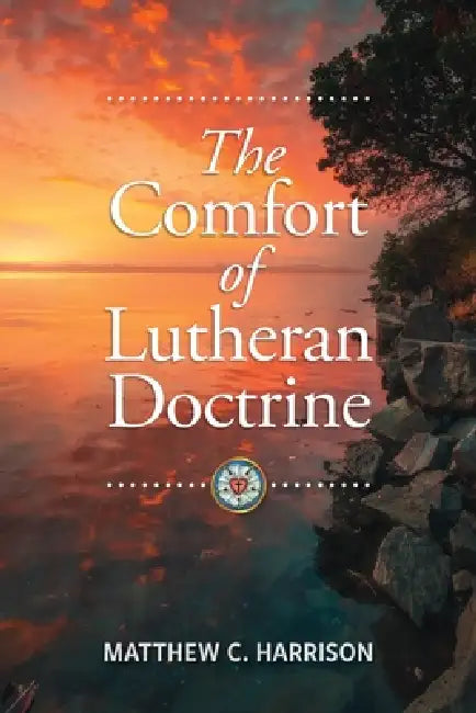 The Comfort of Lutheran Doctrine by Matthew C. Harrison