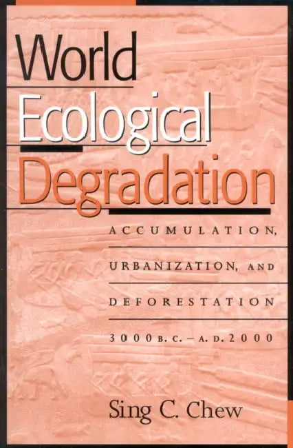 World Ecological Degradation: Accumulation, Urbanization, and Deforestation, 3000bc-Ad2000 by Sing C. Chew