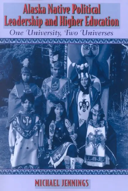 Alaska Native Political Leadership and Higher Education: One University, Two Universes by Michael L. Jennings