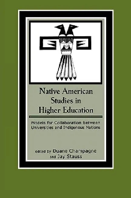 Native American Studies in Higher Education: Models for Collaboration between Universities and Indigenous Nations by Duane Champagne, Jay Stauss, Colin G. Calloway