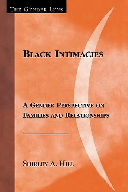 Black Intimacies: A Gender Perspective on Families and Relationships by Shirley A. Hill