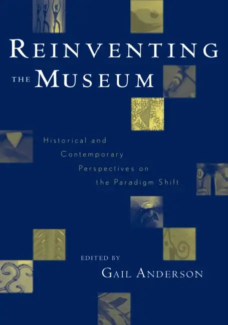 Reinventing the Museum: Historical and Contemporary Perspectives on the Paradigm Shift by Gail Anderson