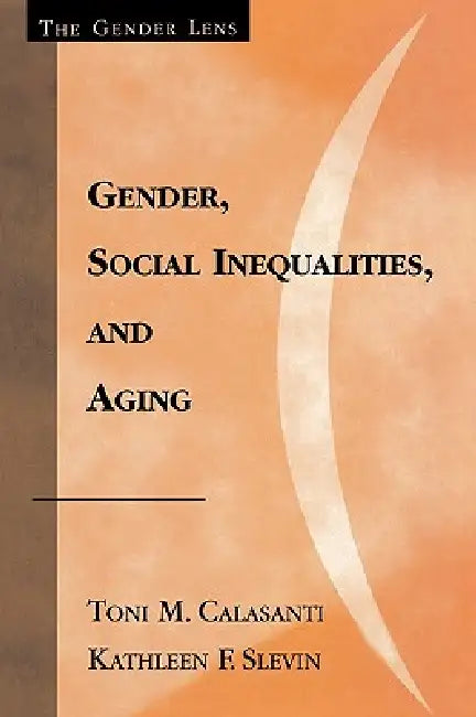 Gender, Social Inequalities, and Aging by Toni M. Calasanti, Kathleen F. Slevin