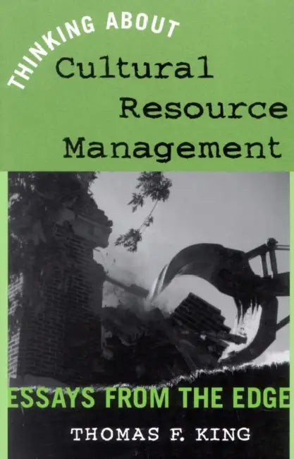 Thinking about Cultural Resource Management: Essays from the Edge by Thomas F. King