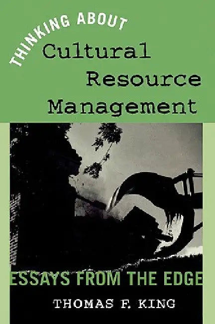 Thinking about Cultural Resource Management: Essays from the Edge by Thomas F. King