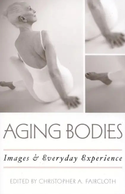 Aging Bodies: Images and Everyday Experience by Christopher A. Faircloth