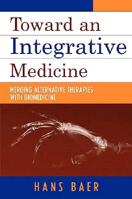 Toward an Integrative Medicine: Merging Alternative Therapies with Biomedicine by Hans A. Baer