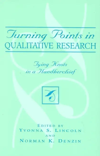 Turning Points in Qualitative Research: Tying Knots in a Handkerchief by Yvonna S. Lincoln, Norman K. Denzin