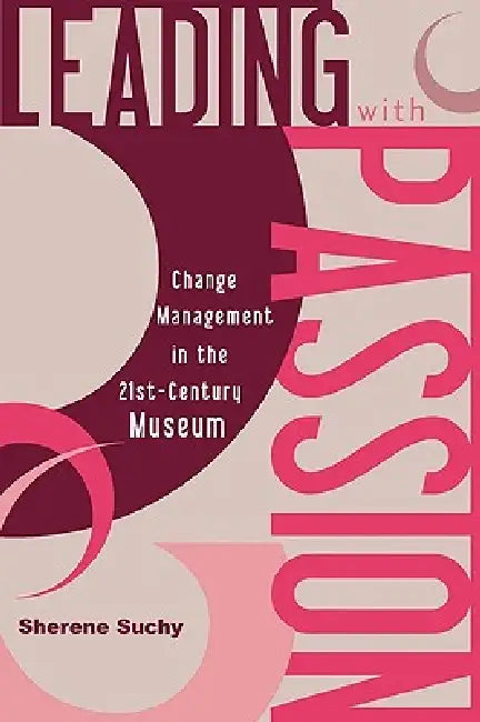Leading with Passion: Change Management in the 21st-Century Museum by Sherene Suchy