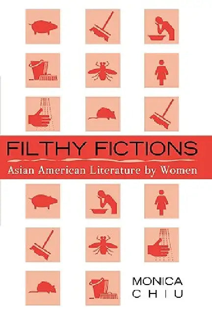 Filthy Fictions: Asian American Literature by Women by Monica Chiu