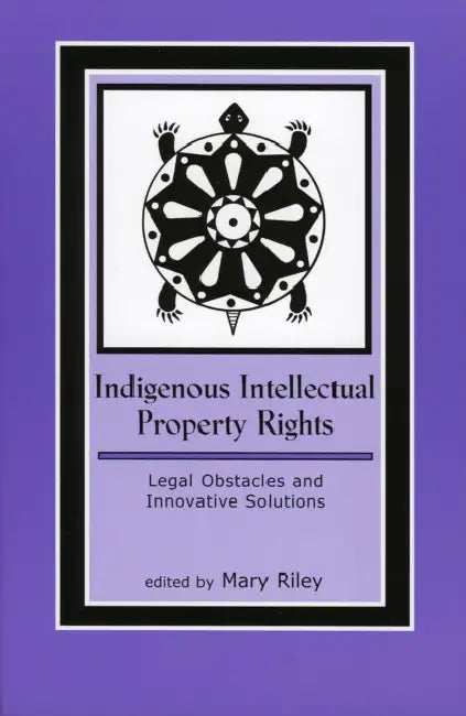 Indigenous Intellectual Property Rights: Legal Obstacles and Innovative Solutions by Mary Riley