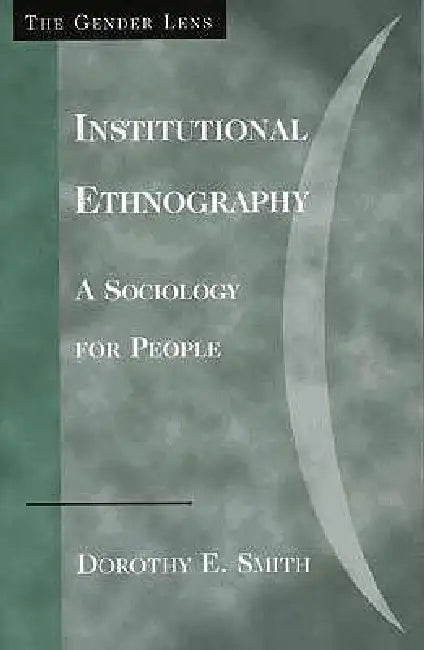 Institutional Ethnography: A Sociology for People by Dorothy E. Smith