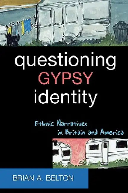 Questioning Gypsy Identity: Ethnic Narratives in Britain and America by Brian A. Belton