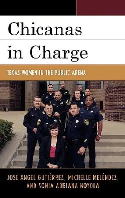 Chicanas in Charge: Texas Women in the Public Arena by José Angel Gutiérrez, Michelle Meléndez, Sonia A. Noyola