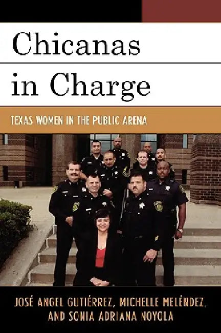 Chicanas in Charge: Texas Women in the Public Arena by José Angel Gutiérrez, Michelle Meléndez, Sonia A. Noyola