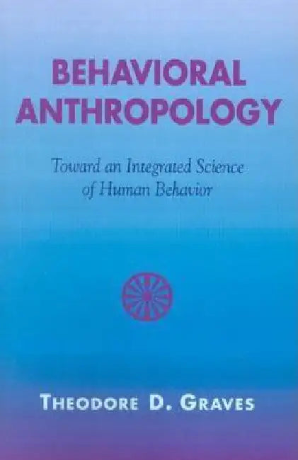Behavioral Anthropology: Toward an Integrated Science of Human Behavior by Theodore D. Graves