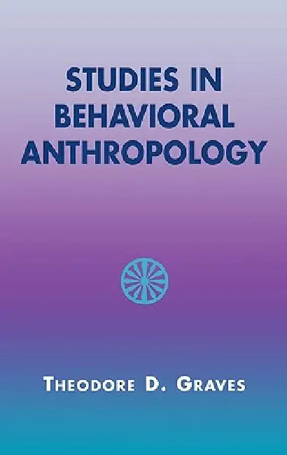 Studies in Behavioral Anthropology by Theodore D. Graves, Minor Van Arsdale, Charles A. Lave
