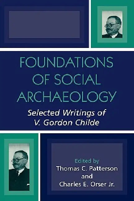 Foundations of Social Archaeology: Selected Writings of V. Gordon Childe by Thomas C. Patterson, Charles E. Orser