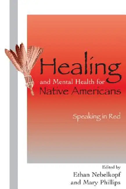 Healing and Mental Health for Native Americans: Speaking in Red by Ethan Nebelkopf, Mary Phillips