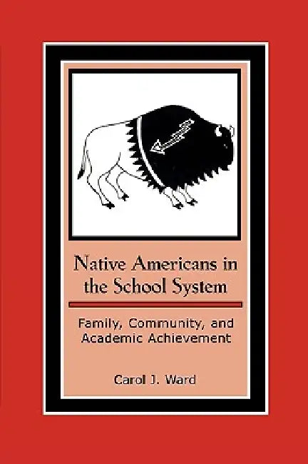 Native Americans in the School System: Family, Community, and Academic Achievement by Carol J. Ward