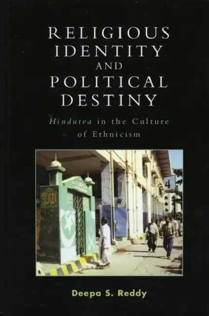 Religious Identity and Political Destiny: 'Hindutva' in the Culture of Ethnicism by Deepa S. Reddy