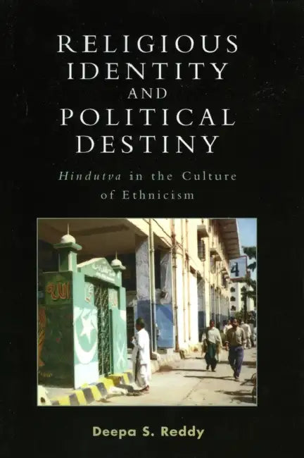 Religious Identity and Political Destiny: 'Hindutva' in the Culture of Ethnicism by Deepa S. Reddy